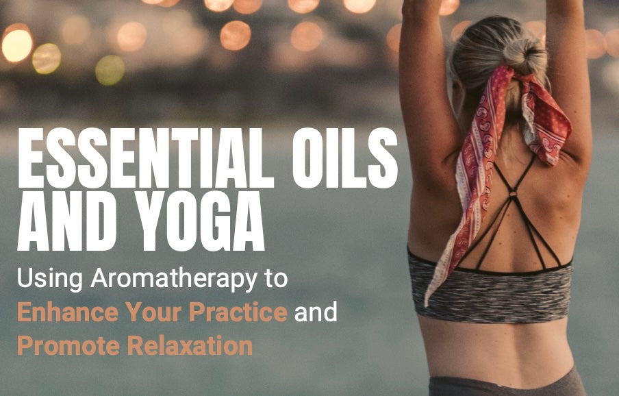 Essential Oils and Yoga: Using Aromatherapy to Enhance Your Practice and Promote Relaxation